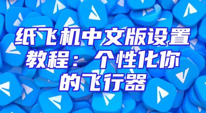 纸飞机中文版设置教程：个性化你的飞行器