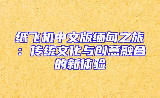 纸飞机中文版缅甸之旅：传统文化与创意融合的新体验