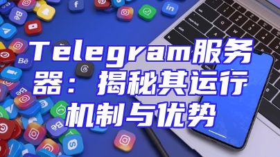 Telegram服务器：揭秘其运行机制与优势