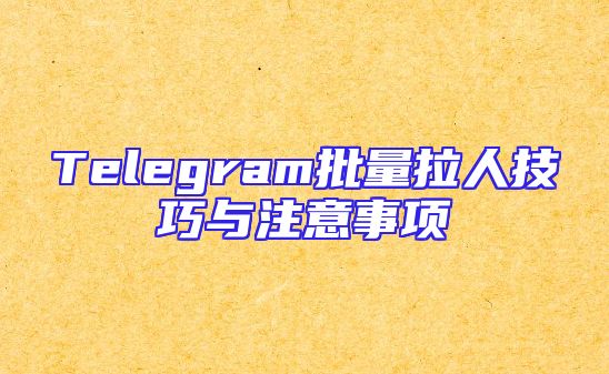 Telegram批量拉人技巧与注意事项