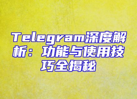 Telegram深度解析：功能与使用技巧全揭秘
