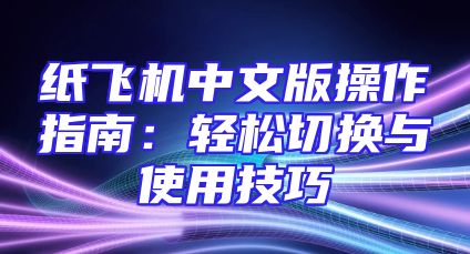 纸飞机中文版操作指南：轻松切换与使用技巧