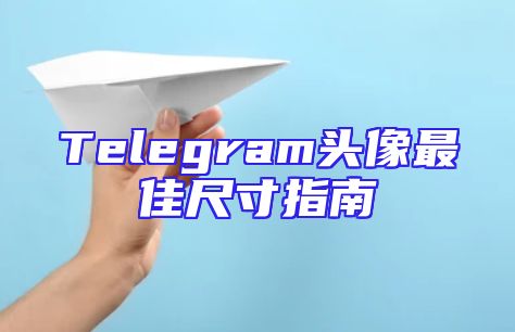 Telegram头像最佳尺寸指南