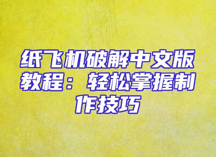 纸飞机破解中文版教程：轻松掌握制作技巧