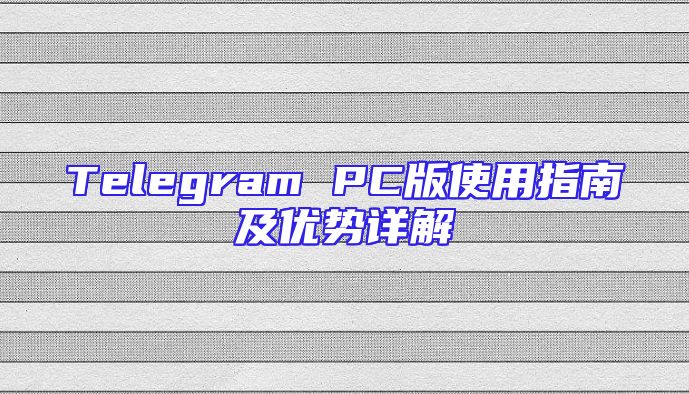 Telegram PC版使用指南及优势详解