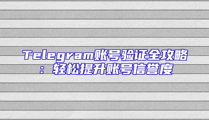Telegram账号验证全攻略：轻松提升账号信誉度