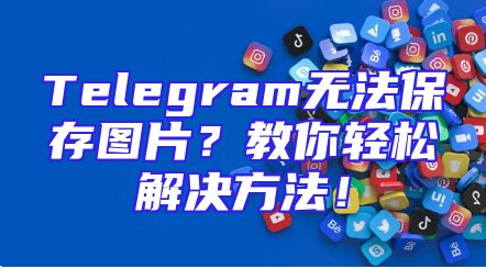 Telegram无法保存图片？教你轻松解决方法！