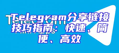 Telegram分享链接技巧指南：快速、简便、高效