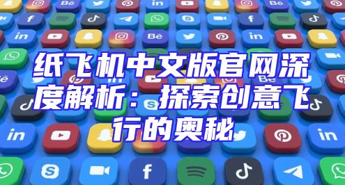 纸飞机中文版官网深度解析：探索创意飞行的奥秘