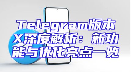 Telegram版本X深度解析：新功能与优化亮点一览