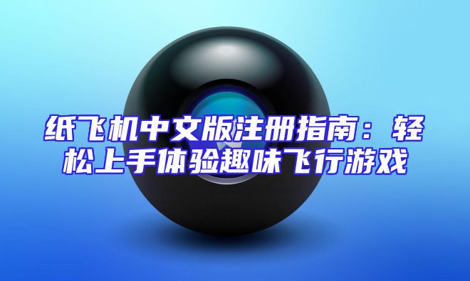 纸飞机中文版注册指南：轻松上手体验趣味飞行游戏