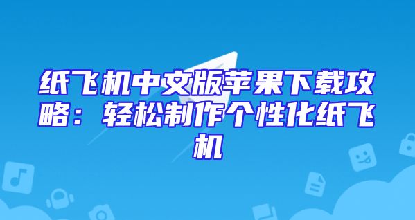 纸飞机中文版苹果下载攻略：轻松制作个性化纸飞机