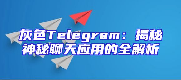 灰色Telegram：揭秘神秘聊天应用的全解析