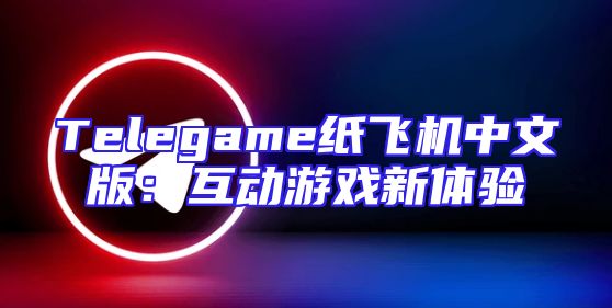 Telegame纸飞机中文版：互动游戏新体验