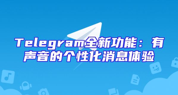 Telegram全新功能：有声音的个性化消息体验