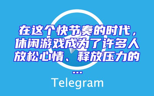在这个快节奏的时代，休闲游戏成为了许多人放松心情、释放压力的...