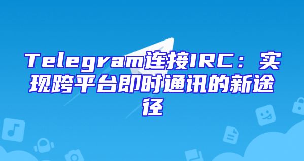 Telegram连接IRC：实现跨平台即时通讯的新途径