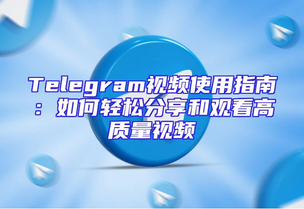 Telegram视频使用指南：如何轻松分享和观看高质量视频