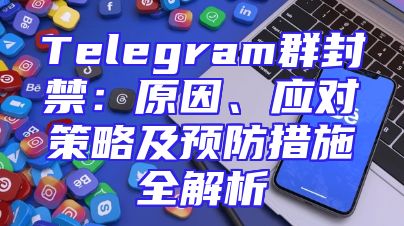 Telegram群封禁：原因、应对策略及预防措施全解析