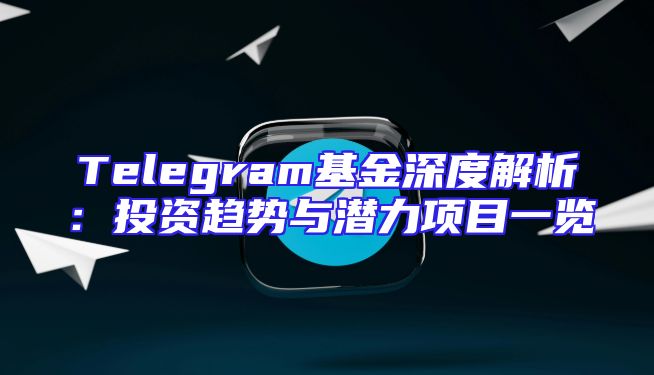 Telegram基金深度解析：投资趋势与潜力项目一览