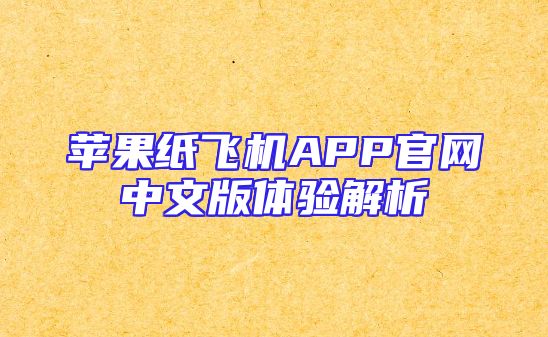 苹果纸飞机APP官网中文版体验解析