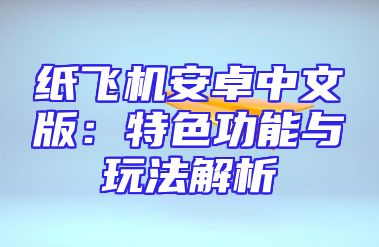 纸飞机安卓中文版：特色功能与玩法解析