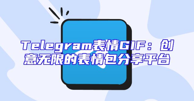 Telegram表情GIF：创意无限的表情包分享平台