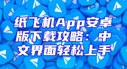 纸飞机App安卓版下载攻略：中文界面轻松上手