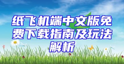 纸飞机端中文版免费下载指南及玩法解析