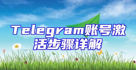Telegram账号激活步骤详解