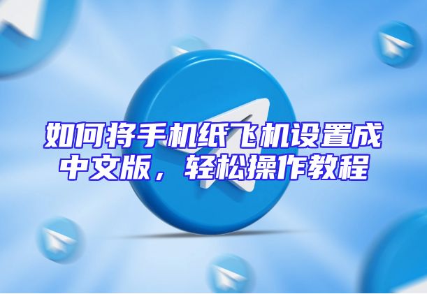 如何将手机纸飞机设置成中文版，轻松操作教程