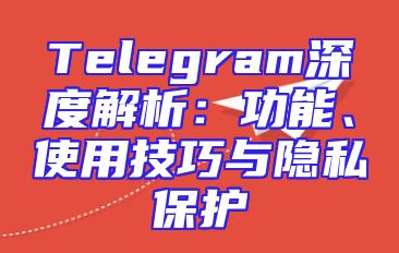 Telegram深度解析：功能、使用技巧与隐私保护