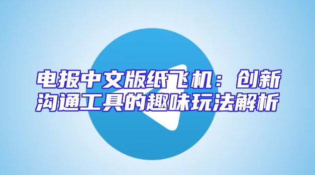 电报中文版纸飞机：创新沟通工具的趣味玩法解析