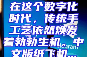 在这个数字化时代，传统手工艺依然焕发着勃勃生机。中文版纸飞机...