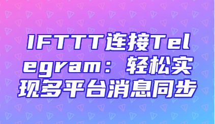 IFTTT连接Telegram：轻松实现多平台消息同步
