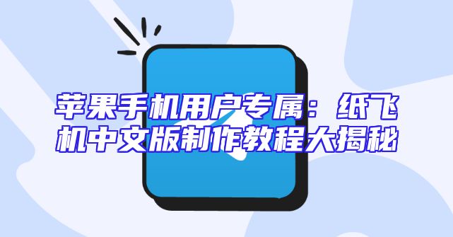 苹果手机用户专属：纸飞机中文版制作教程大揭秘