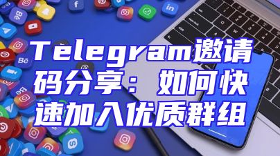 Telegram邀请码分享：如何快速加入优质群组