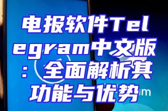 电报软件Telegram中文版：全面解析其功能与优势