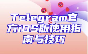 Telegram官方iOS版使用指南与技巧