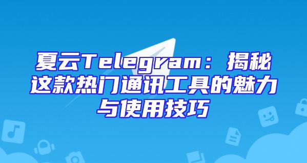 夏云Telegram：揭秘这款热门通讯工具的魅力与使用技巧