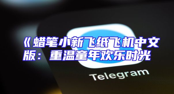 《蜡笔小新飞纸飞机中文版：重温童年欢乐时光