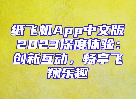 纸飞机App中文版2023深度体验：创新互动，畅享飞翔乐趣