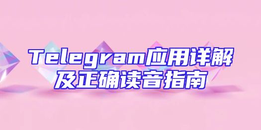 Telegram应用详解及正确读音指南
