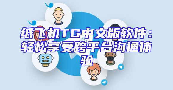 纸飞机TG中文版软件：轻松享受跨平台沟通体验