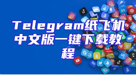 Telegram纸飞机中文版一键下载教程