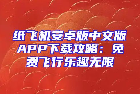 纸飞机安卓版中文版APP下载攻略：免费飞行乐趣无限