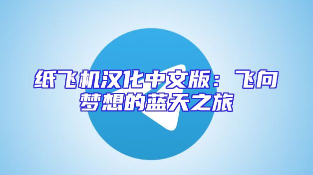 纸飞机汉化中文版：飞向梦想的蓝天之旅