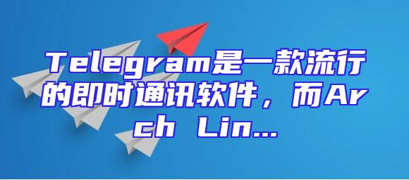 Telegram是一款流行的即时通讯软件，而Arch Lin...