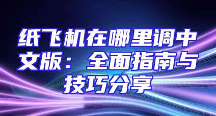 纸飞机在哪里调中文版：全面指南与技巧分享