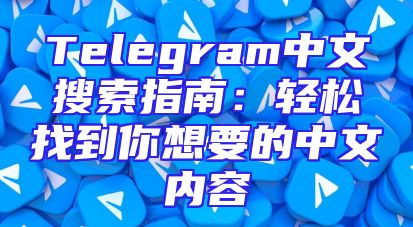 Telegram中文搜索指南：轻松找到你想要的中文内容